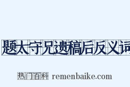 题太守兄遗稿后反义词是什么意思的图片